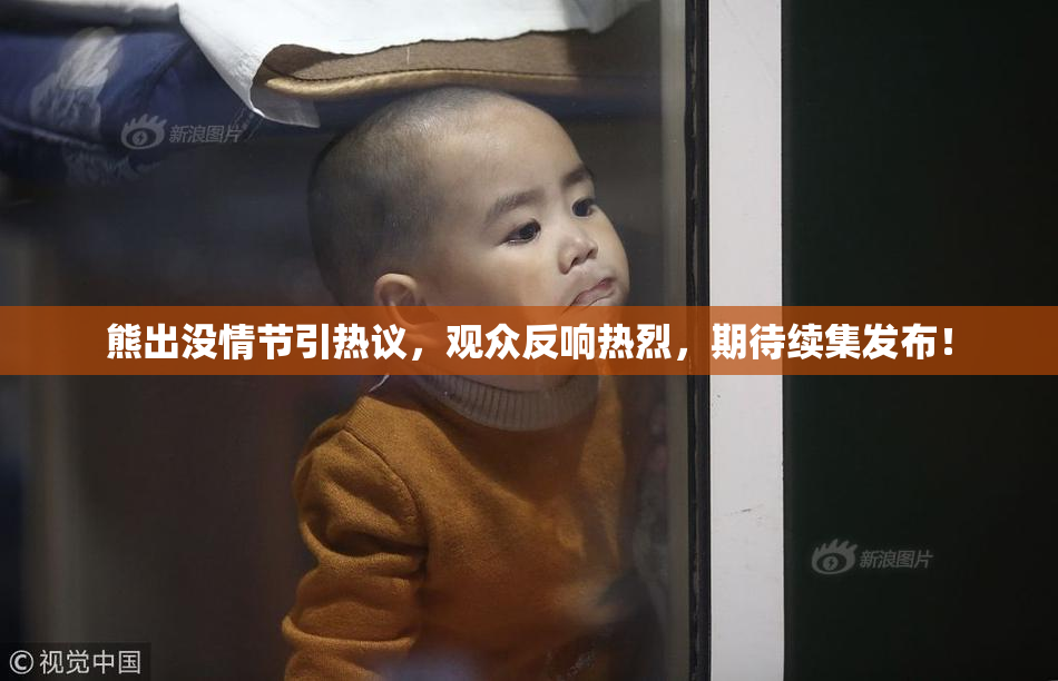 熊出没情节引热议，观众反响热烈，期待续集发布！