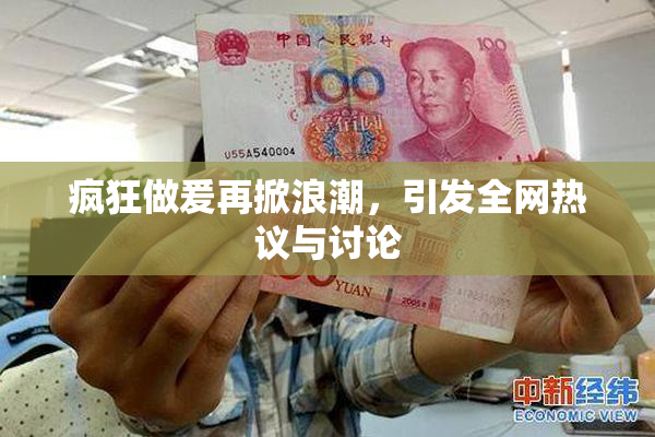 疯狂做爰再掀浪潮，引发全网热议与讨论