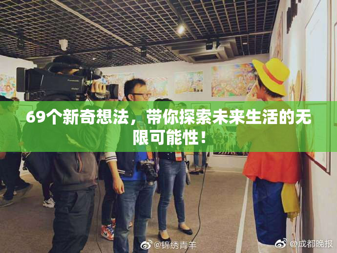 69个新奇想法，带你探索未来生活的无限可能性！