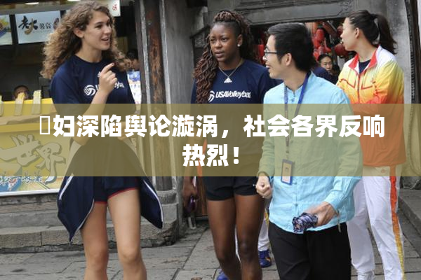婬妇深陷舆论漩涡，社会各界反响热烈！