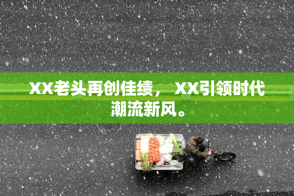 XX老头再创佳绩， XX引领时代潮流新风。