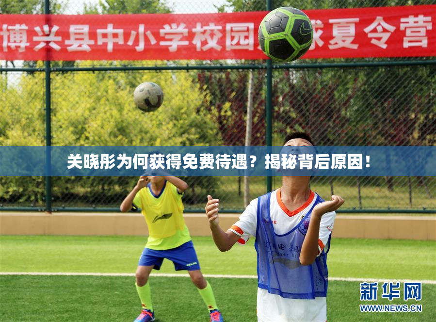 关晓彤为何获得免费待遇？揭秘背后原因！