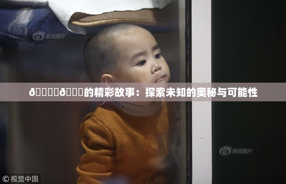 🔞‌🍌的精彩故事：探索未知的奥秘与可能性
