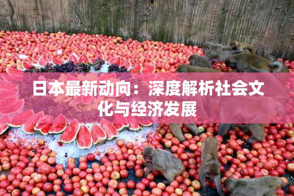日本最新动向：深度解析社会文化与经济发展