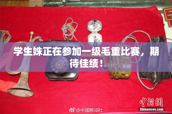 学生姝正在参加一级毛重比赛，期待佳绩！