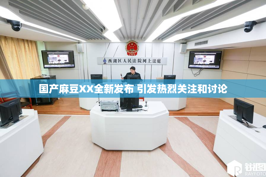 国产麻豆XX全新发布 引发热烈关注和讨论