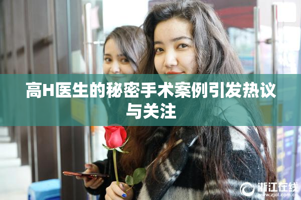 高H医生的秘密手术案例引发热议与关注