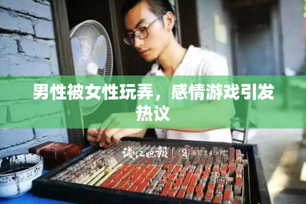 男性被女性玩弄，感情游戏引发热议