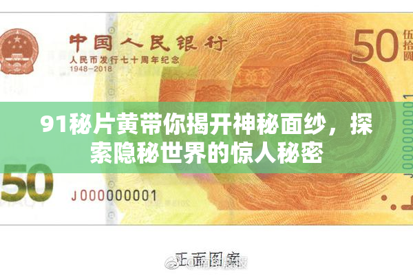 91秘片黄带你揭开神秘面纱，探索隐秘世界的惊人秘密