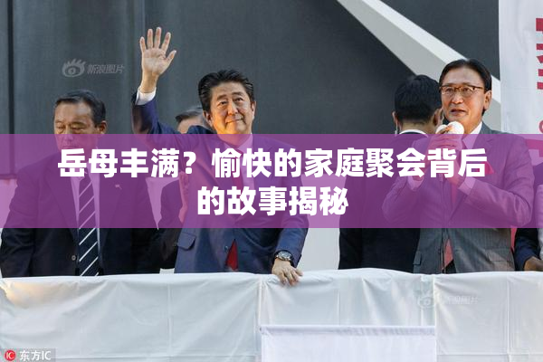 岳母丰满？愉快的家庭聚会背后的故事揭秘