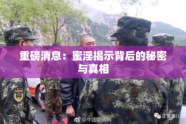 重磅消息：蜜淫揭示背后的秘密与真相