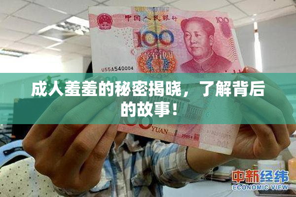 成人羞羞的秘密揭晓，了解背后的故事！