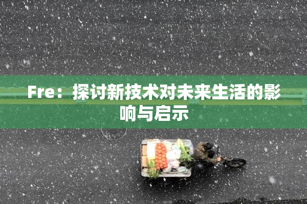 Fre：探讨新技术对未来生活的影响与启示