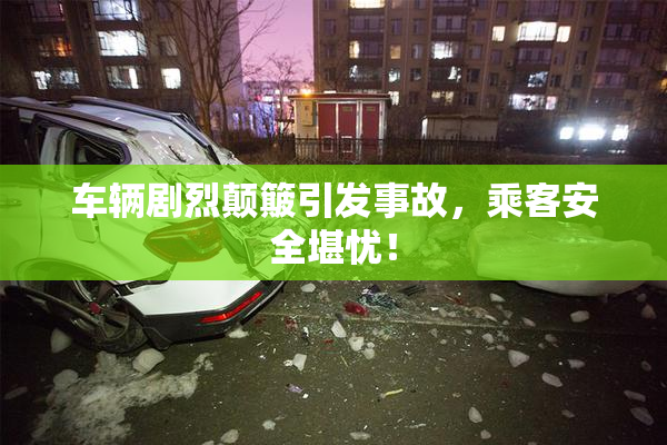 车辆剧烈颠簸引发事故，乘客安全堪忧！