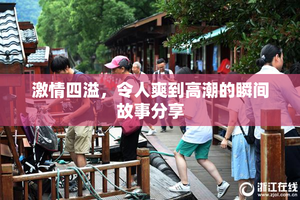 激情四溢，令人爽到高潮的瞬间故事分享