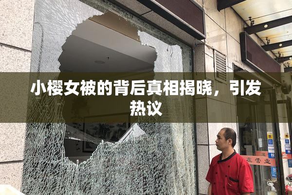 小樱女被的背后真相揭晓，引发热议