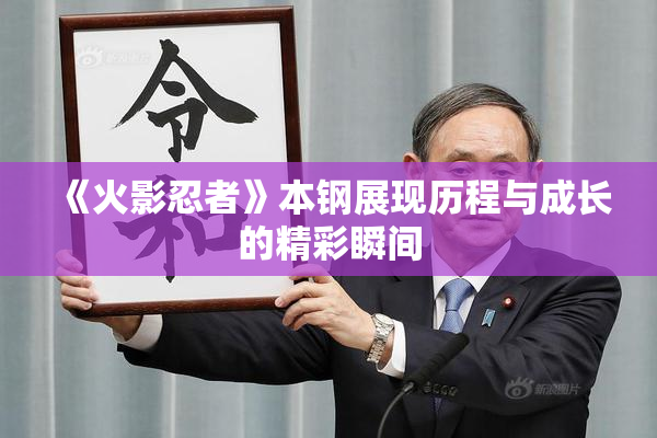 《火影忍者》本钢展现历程与成长的精彩瞬间