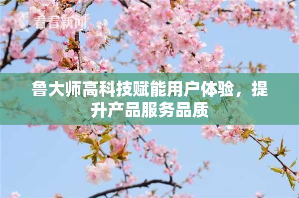 鲁大师高科技赋能用户体验，提升产品服务品质