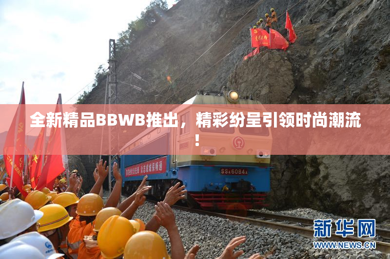 全新精品BBWB推出，精彩纷呈引领时尚潮流！