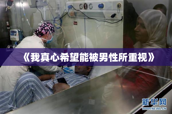 《我真心希望能被男性所重视》