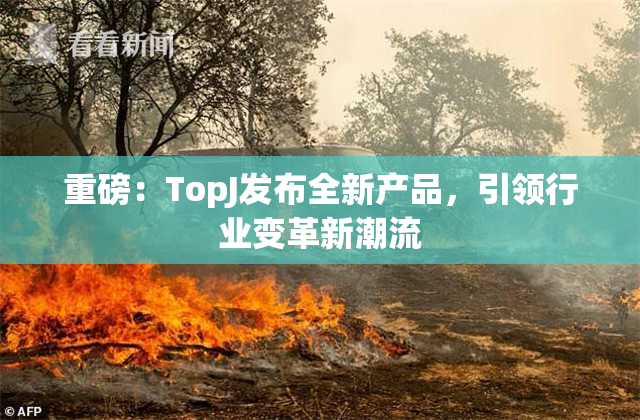 重磅：TopJ发布全新产品，引领行业变革新潮流