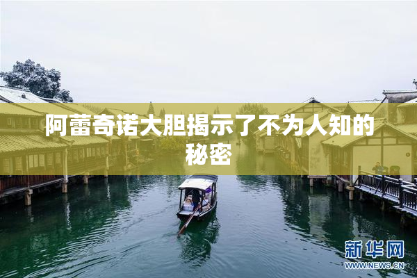 阿蕾奇诺大胆揭示了不为人知的秘密