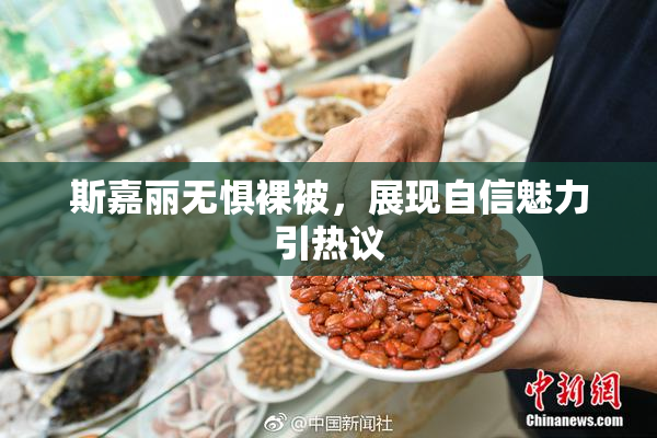 斯嘉丽无惧裸被，展现自信魅力引热议