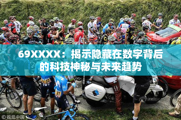 69ΧΧΧΧ：揭示隐藏在数字背后的科技神秘与未来趋势