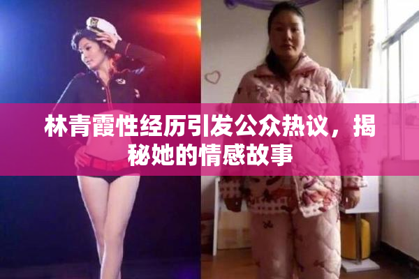 林青霞性经历引发公众热议，揭秘她的情感故事