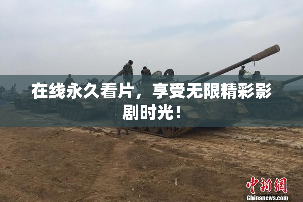 在线永久看片，享受无限精彩影剧时光！
