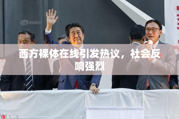 西方裸体在线引发热议，社会反响强烈