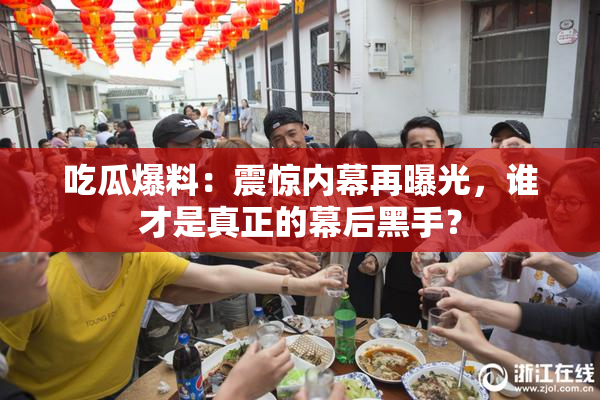 吃瓜爆料：震惊内幕再曝光，谁才是真正的幕后黑手？