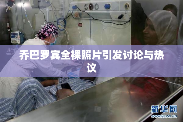 乔巴罗宾全裸照片引发讨论与热议