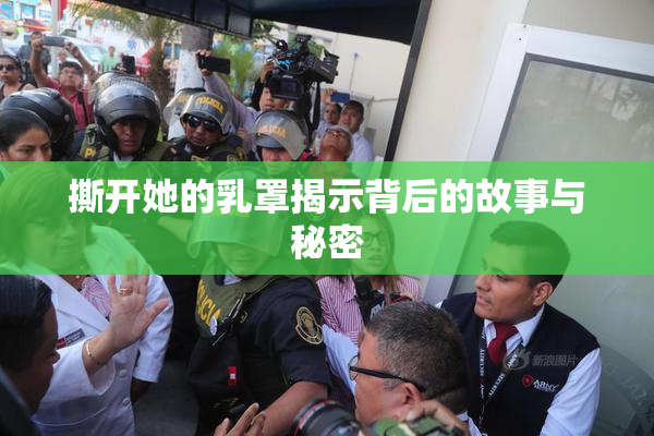 撕开她的乳罩揭示背后的故事与秘密