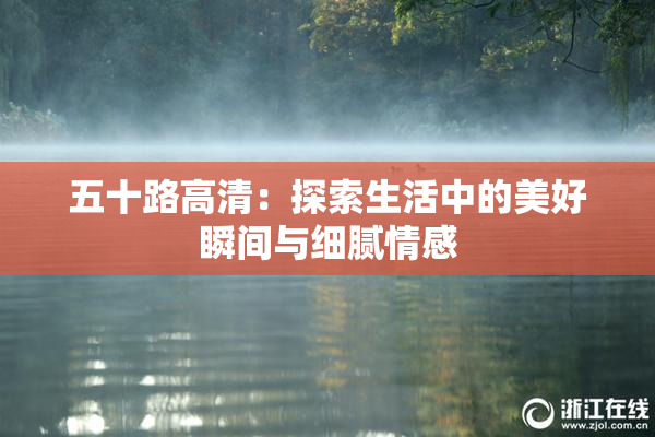 五十路高清：探索生活中的美好瞬间与细腻情感