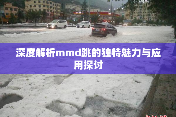 深度解析mmd跳的独特魅力与应用探讨