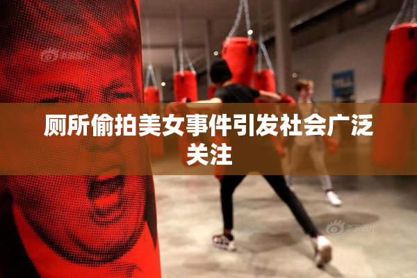 厕所偷拍美女事件引发社会广泛关注