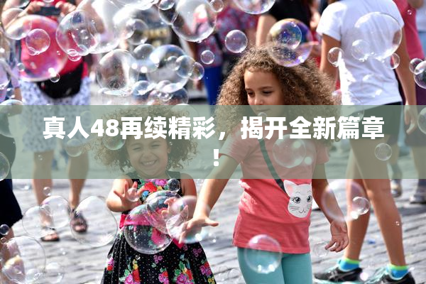 真人48再续精彩，揭开全新篇章！