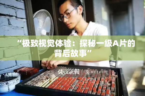“极致视觉体验：探秘一级A片的背后故事”