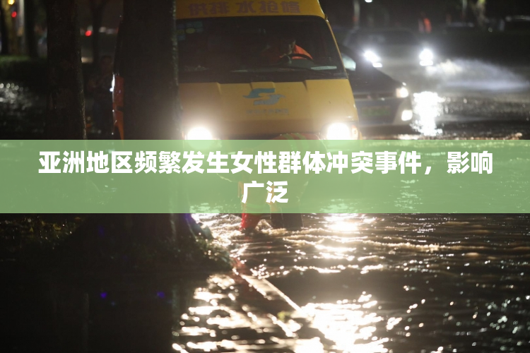 亚洲地区频繁发生女性群体冲突事件，影响广泛