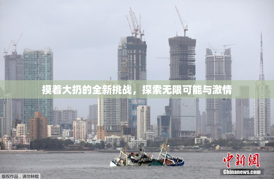 摸着大扔的全新挑战，探索无限可能与激情