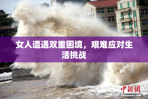 女人遭遇双重困境，艰难应对生活挑战