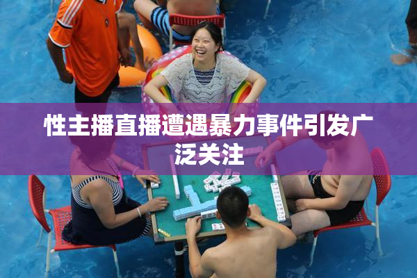 性主播直播遭遇暴力事件引发广泛关注