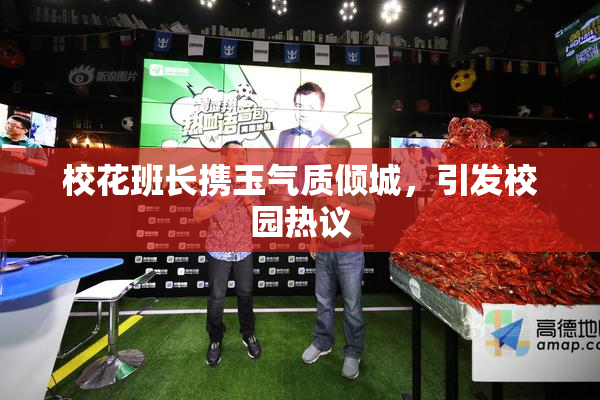 校花班长携玉气质倾城，引发校园热议