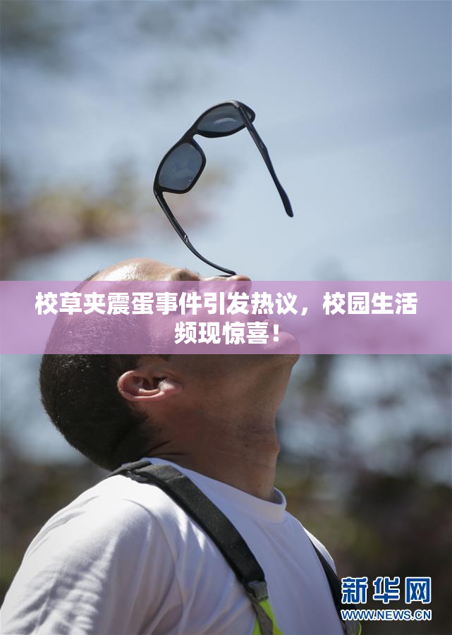 校草夹震蛋事件引发热议，校园生活频现惊喜！