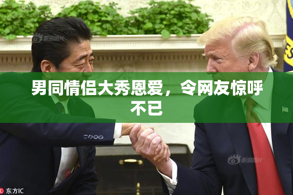 男同情侣大秀恩爱，令网友惊呼不已