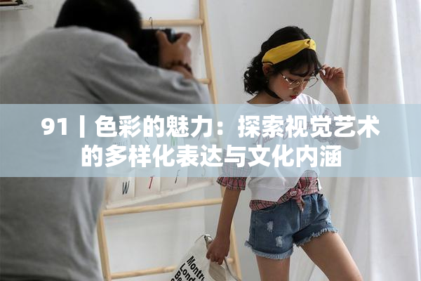 91丨色彩的魅力：探索视觉艺术的多样化表达与文化内涵