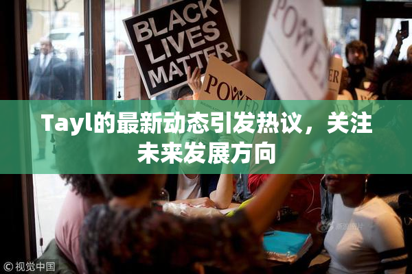 Tayl的最新动态引发热议，关注未来发展方向