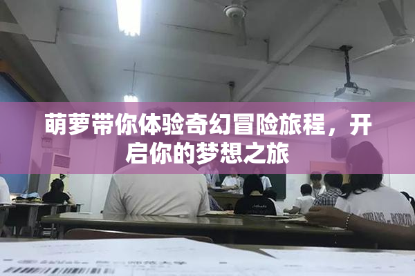 萌萝带你体验奇幻冒险旅程，开启你的梦想之旅