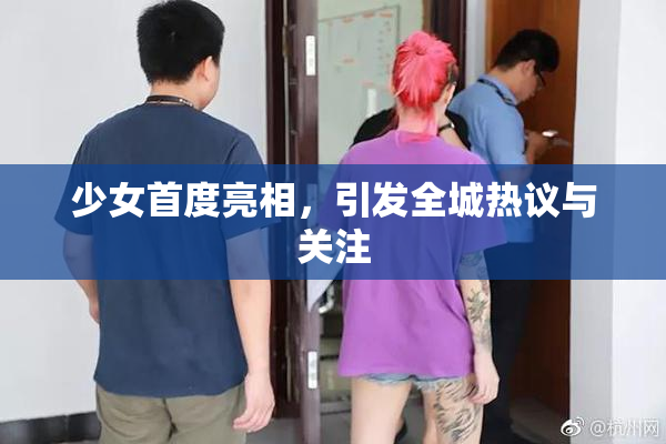 少女首度亮相，引发全城热议与关注